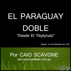  EL PARAGUAY DOBLE - Desde El Ybytyruzú - Por CAIO SCAVONE - Martes, 20 de Noviembre de 2018